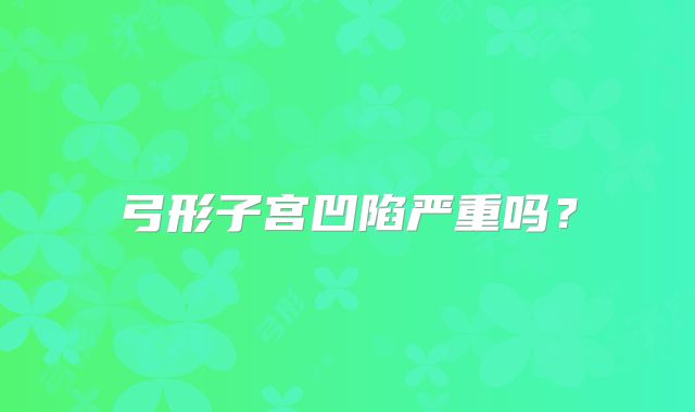 弓形子宫凹陷严重吗？