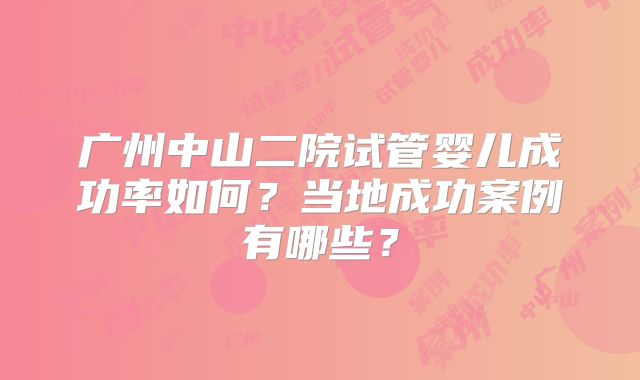 广州中山二院试管婴儿成功率如何？当地成功案例有哪些？