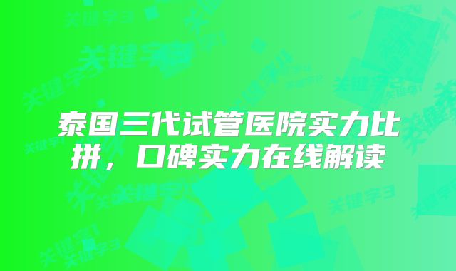 泰国三代试管医院实力比拼，口碑实力在线解读
