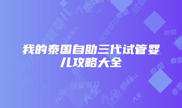 我的泰国自助三代试管婴儿攻略大全
