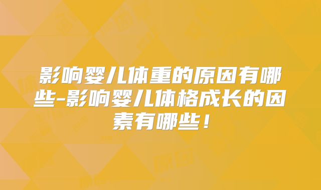 影响婴儿体重的原因有哪些-影响婴儿体格成长的因素有哪些！