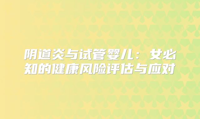 阴道炎与试管婴儿：女必知的健康风险评估与应对
