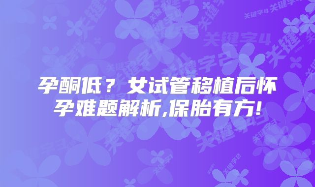 孕酮低？女试管移植后怀孕难题解析,保胎有方!