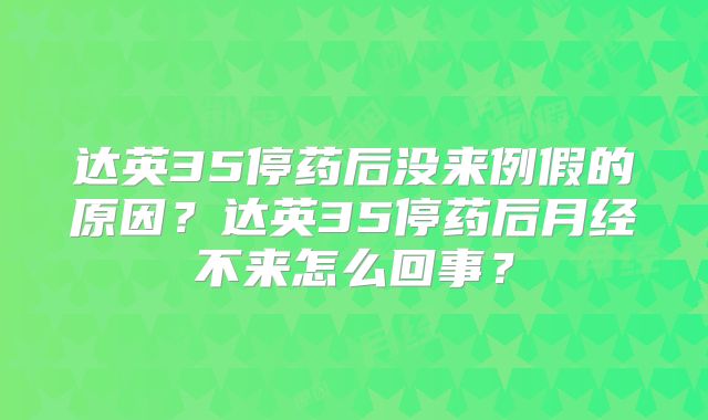 达英35停药后没来例假的原因？达英35停药后月经不来怎么回事？