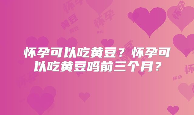 怀孕可以吃黄豆?怀孕可以吃黄豆吗前三个月?