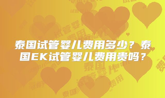 泰国试管婴儿费用多少？泰国EK试管婴儿费用贵吗？