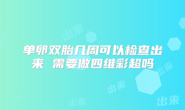 单卵双胎几周可以检查出来 需要做四维彩超吗