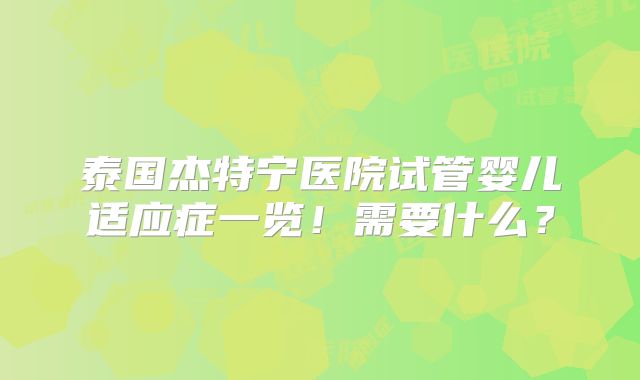 泰国杰特宁医院试管婴儿适应症一览！需要什么？