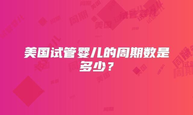 美国试管婴儿的周期数是多少?