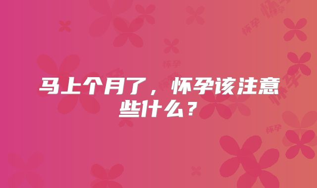 马上个月了,怀孕该注意些什么?