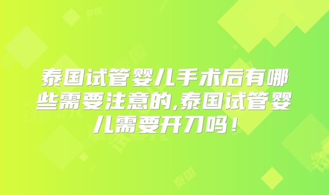 泰国试管婴儿手术后有哪些需要注意的,泰国试管婴儿需要开刀吗！