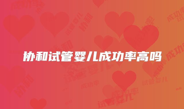 协和试管婴儿成功率高吗