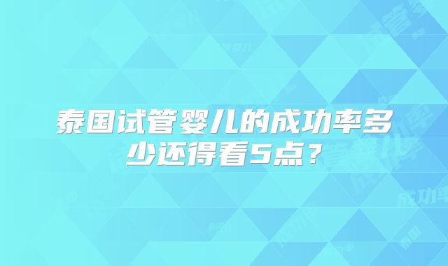 泰国试管婴儿的成功率多少还得看5点?