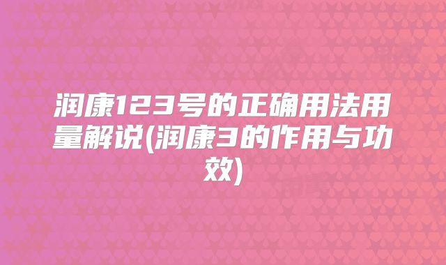 润康123号的正确用法用量解说(润康3的作用与功效)