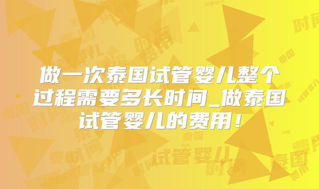 做一次泰国试管婴儿整个过程需要多长时间_做泰国试管婴儿的费用！