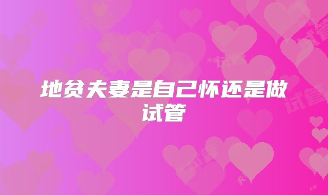 地贫夫妻是自己怀还是做试管