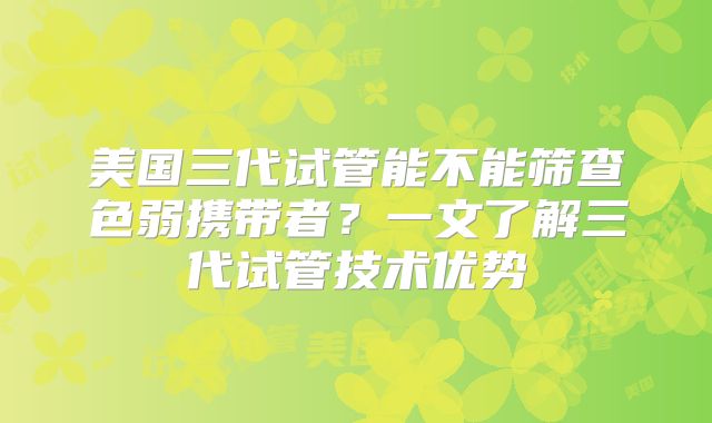 美国三代试管能不能筛查色弱携带者？一文了解三代试管技术优势