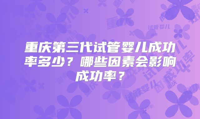 重庆第三代试管婴儿成功率多少？哪些因素会影响成功率？