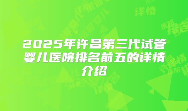 2025年许昌第三代试管婴儿医院排名前五的详情介绍