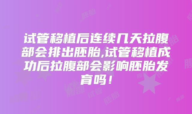 试管移植后连续几天拉腹部会排出胚胎,试管移植成功后拉腹部会影响胚胎发育吗！