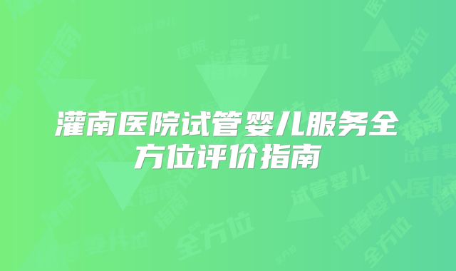 灌南医院试管婴儿服务全方位评价指南