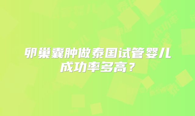 卵巢囊肿做泰国试管婴儿成功率多高？