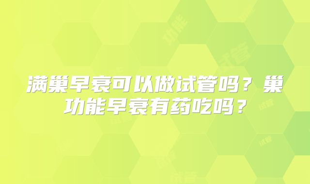 满巢早衰可以做试管吗？巢功能早衰有药吃吗？