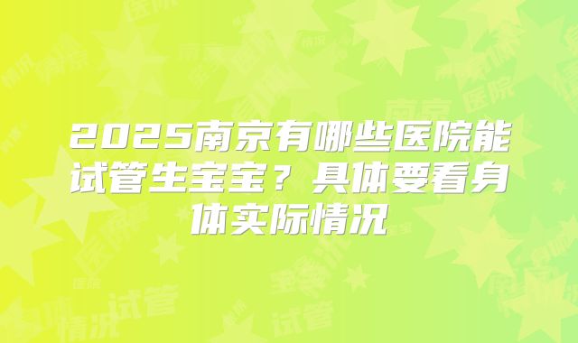 2025南京有哪些医院能试管生宝宝？具体要看身体实际情况