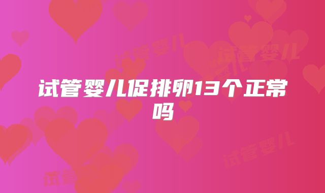 试管婴儿促排卵13个正常吗