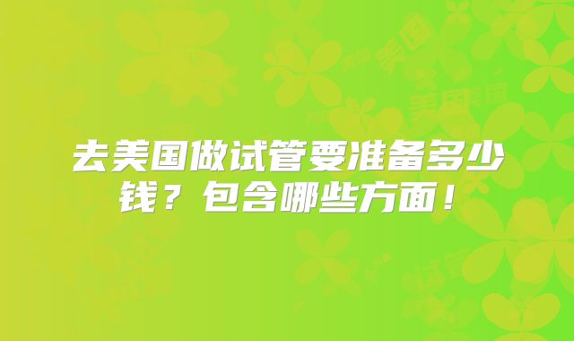 去美国做试管要准备多少钱?包含哪些方面!