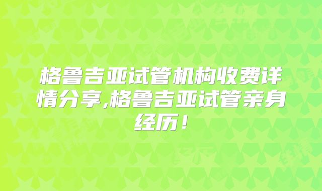 格鲁吉亚试管机构收费详情分享,格鲁吉亚试管亲身经历!