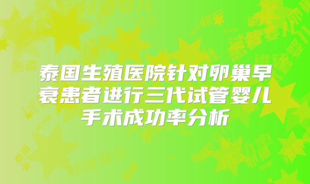 泰国生殖医院针对卵巢早衰患者进行三代试管婴儿手术成功率分析