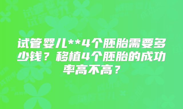 试管婴儿**4个胚胎需要多少钱?移植4个胚胎的成功率高不高?