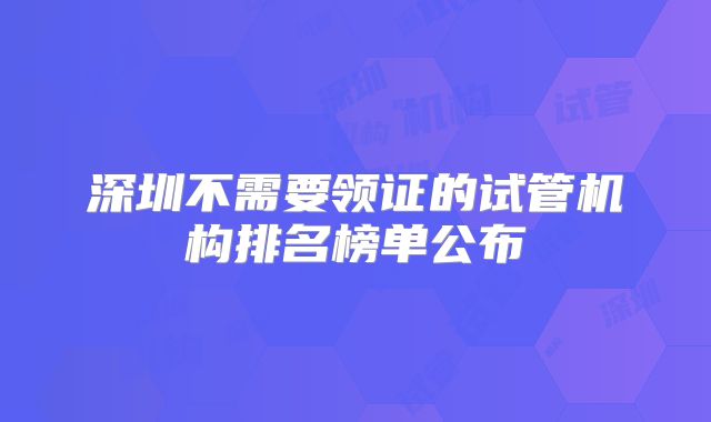 深圳不需要领证的试管机构排名榜单公布