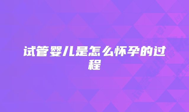 试管婴儿是怎么怀孕的过程