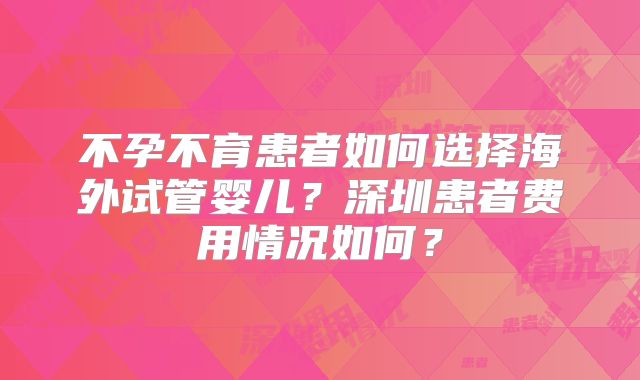 不孕不育患者如何选择海外试管婴儿？深圳患者费用情况如何？