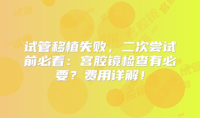 试管移植失败，二次尝试前必看：宫腔镜检查有必要？费用详解！