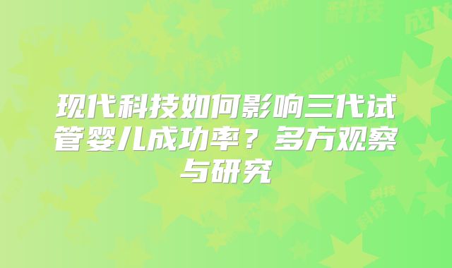 现代科技如何影响三代试管婴儿成功率？多方观察与研究