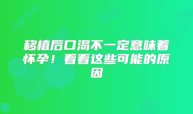移植后口渴不一定意味着怀孕！看看这些可能的原因