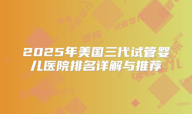 2025年美国三代试管婴儿医院排名详解与推荐