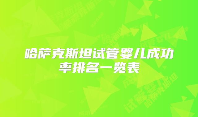 哈萨克斯坦试管婴儿成功率排名一览表