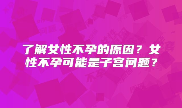 了解女性不孕的原因？女性不孕可能是子宫问题？