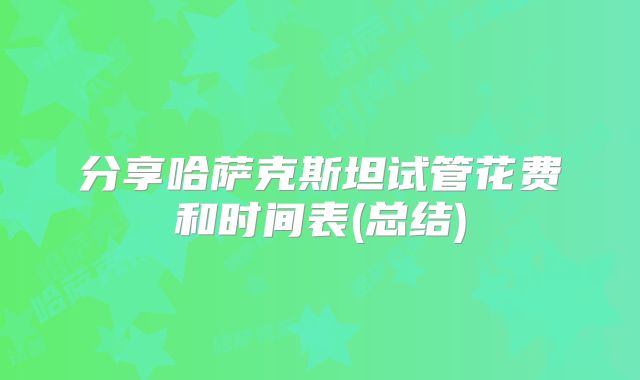 分享哈萨克斯坦试管花费和时间表(总结)