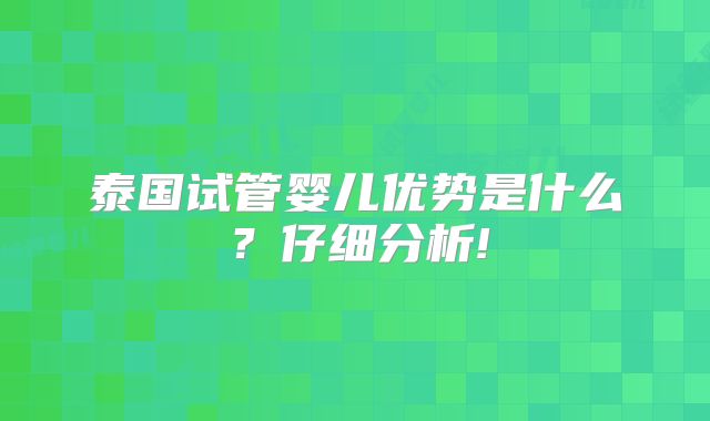 泰国试管婴儿优势是什么？仔细分析!