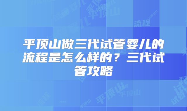 平顶山做三代试管婴儿的流程是怎么样的？三代试管攻略