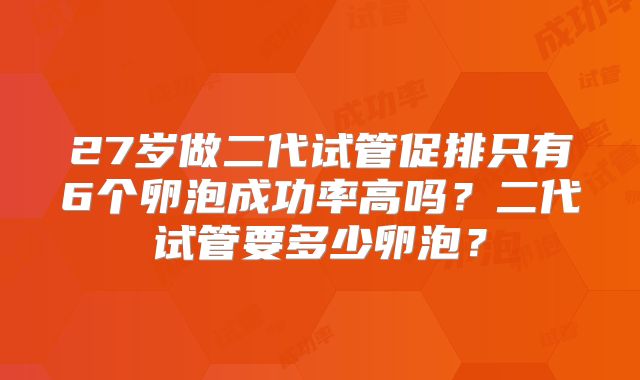 27岁做二代试管促排只有6个卵泡成功率高吗？二代试管要多少卵泡？