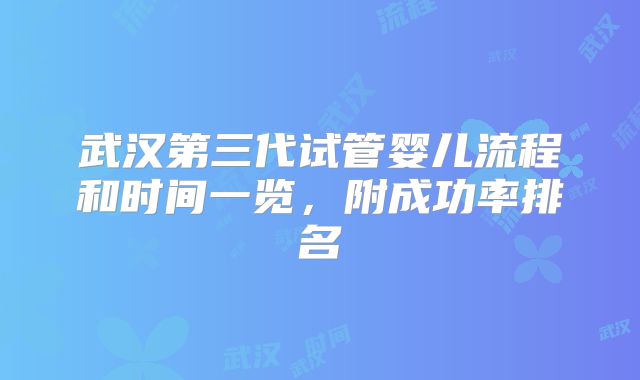 武汉第三代试管婴儿流程和时间一览，附成功率排名