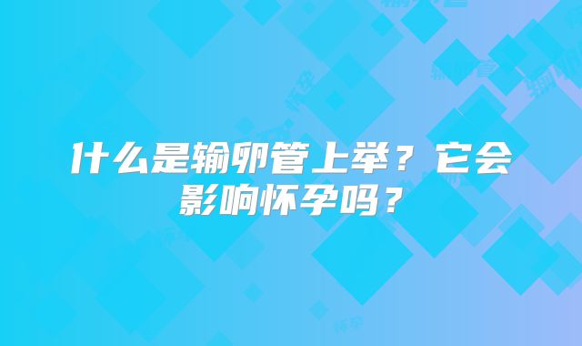 什么是输卵管上举？它会影响怀孕吗？