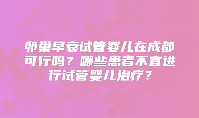 卵巢早衰试管婴儿在成都可行吗？哪些患者不宜进行试管婴儿治疗？