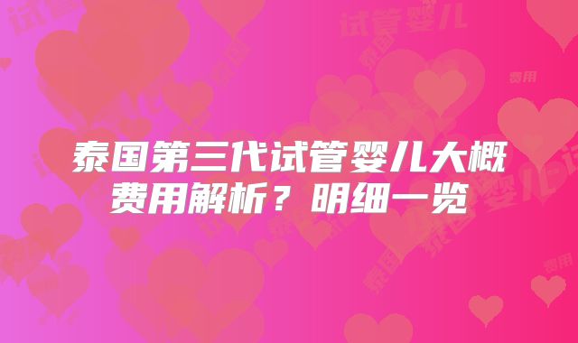 泰国第三代试管婴儿大概费用解析?明细一览